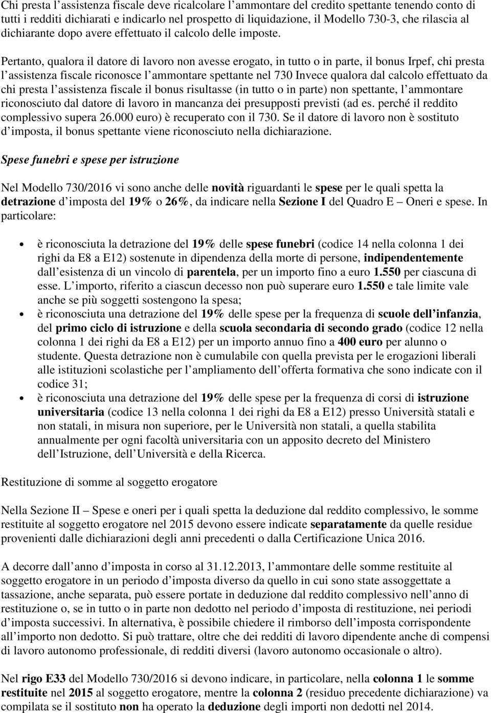 Pertanto, qualora il datore di lavoro non avesse erogato, in tutto o in parte, il bonus Irpef, chi presta l assistenza fiscale riconosce l ammontare spettante nel 730 Invece qualora dal calcolo