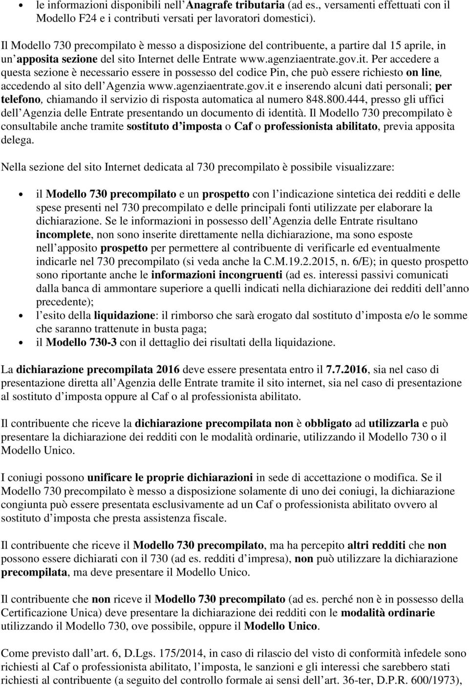 sezione del sito Internet delle Entrate www.agenziaentrate.gov.it. Per accedere a questa sezione è necessario essere in possesso del codice Pin, che può essere richiesto on line, accedendo al sito dell Agenzia www.