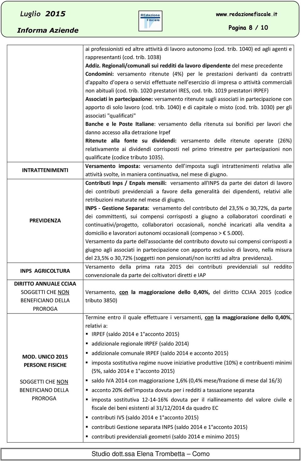 Regionali/comunali sui redditi da lavoro dipendente del mese precedente Condomini: versamento ritenute (4%) per le prestazioni derivanti da contratti d'appalto d opera o servizi effettuate nell