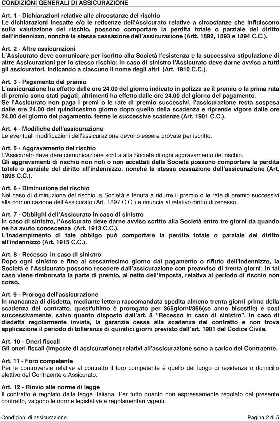 comportare la perdita totale o parziale del diritto dell'indennizzo, nonché la stessa cessazione dell assicurazione (Artt. 1892, 1893 e 1894 C.C.). Art.