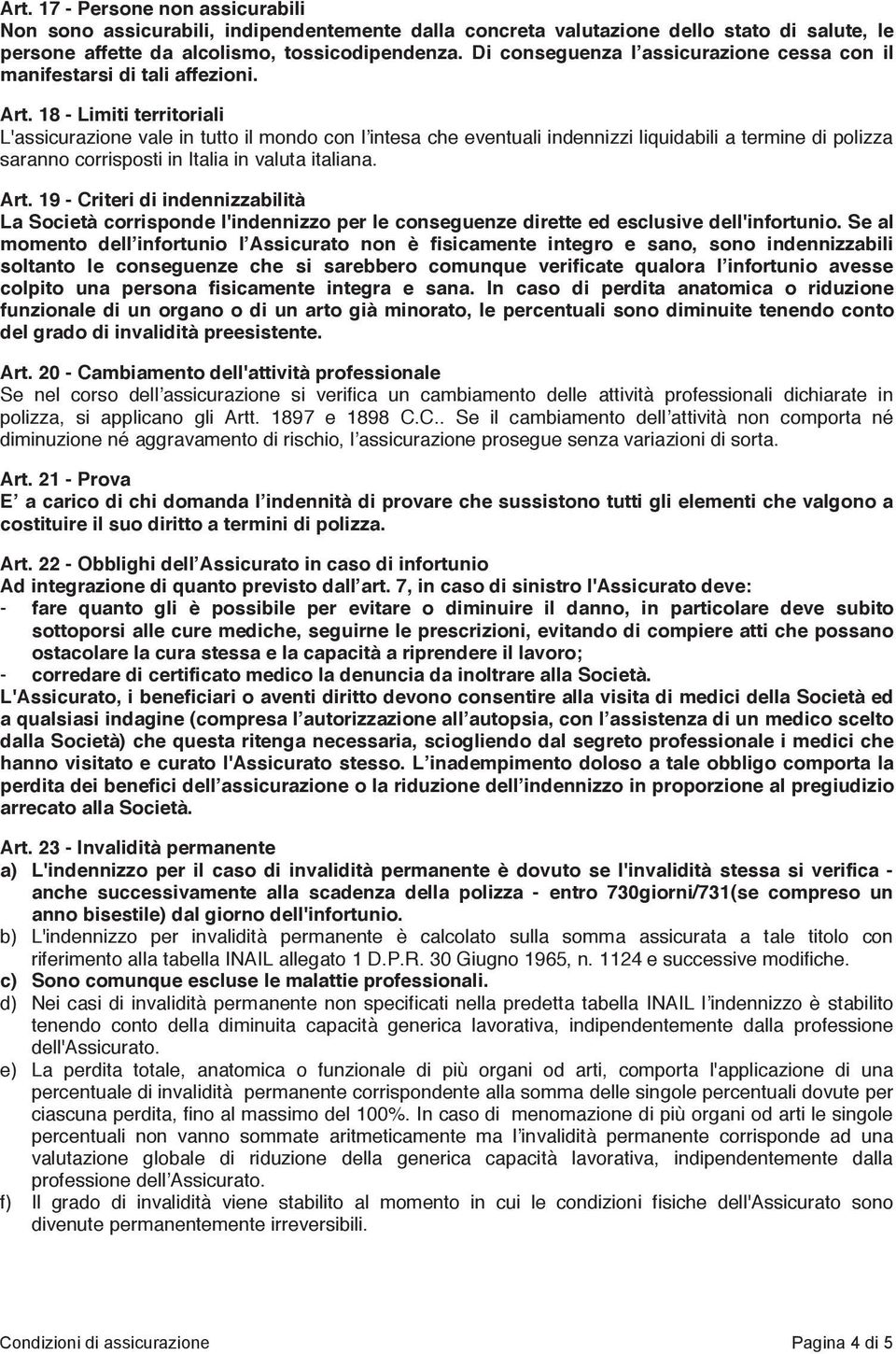 18 - Limiti territoriali L'assicurazione vale in tutto il mondo con l intesa che eventuali indennizzi liquidabili a termine di polizza saranno corrisposti in Italia in valuta italiana. Art.