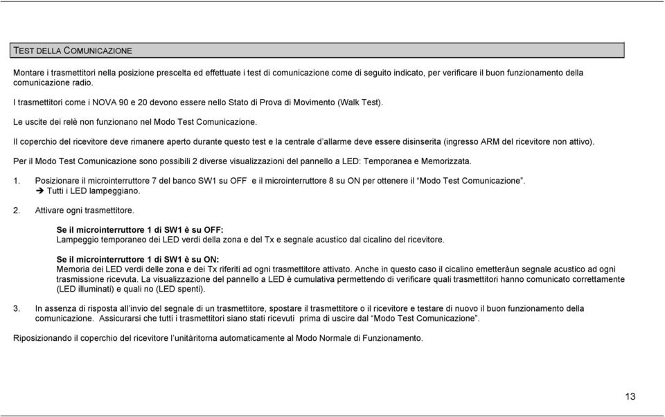 Il coperchio del ricevitore deve rimanere aperto durante questo test e la centrale d allarme deve essere disinserita (ingresso ARM del ricevitore non attivo).