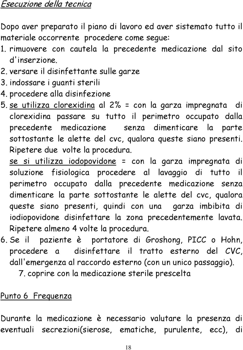 se utilizza clorexidina al 2% = con la garza impregnata di clorexidina passare su tutto il perimetro occupato dalla precedente medicazione senza dimenticare la parte sottostante le alette del cvc,