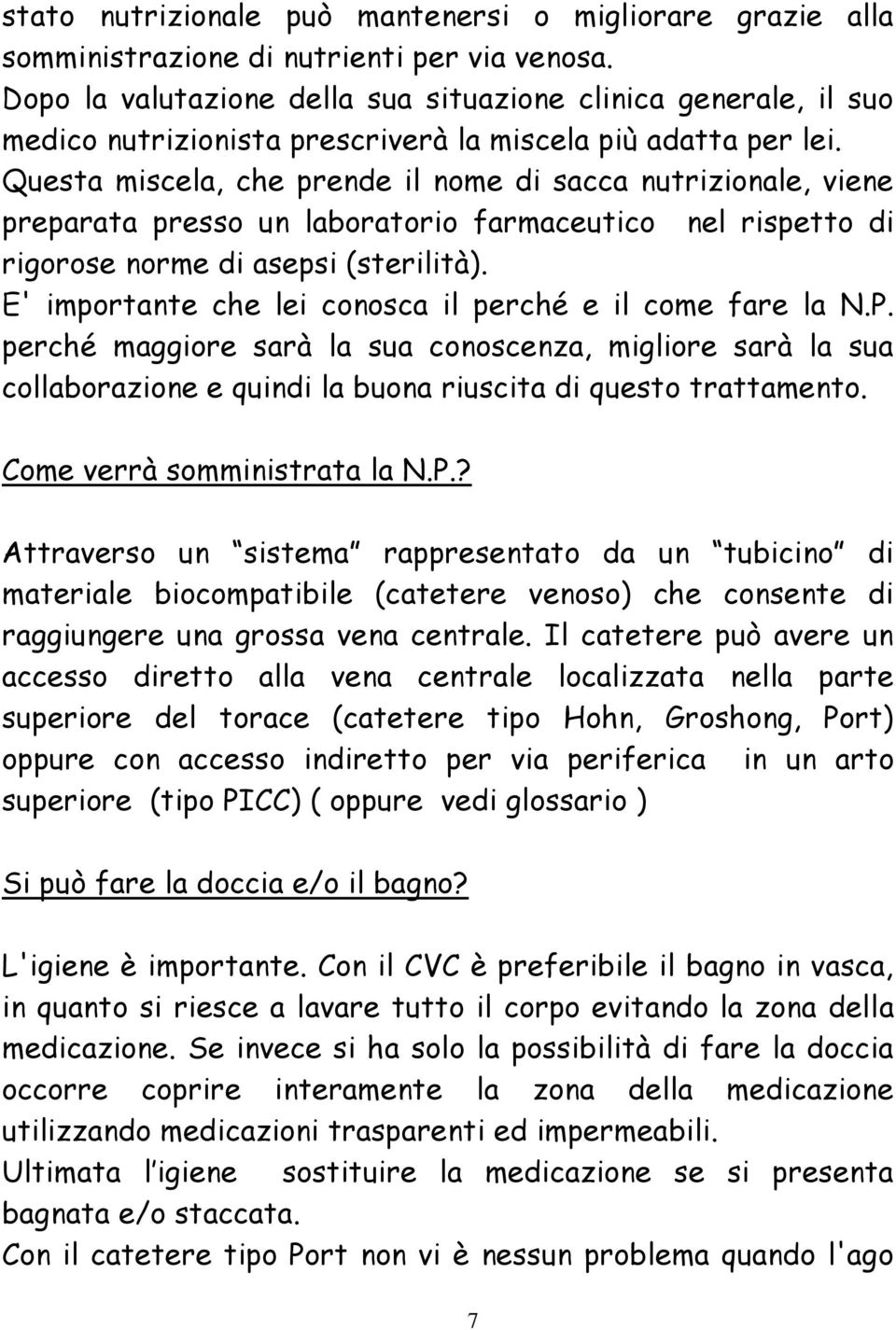 Questa miscela, che prende il nome di sacca nutrizionale, viene preparata presso un laboratorio farmaceutico nel rispetto di rigorose norme di asepsi (sterilità).