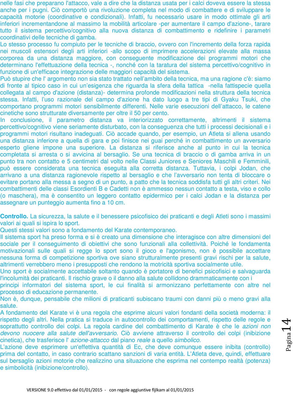 Infatti, fu necessario usare in modo ottimale gli arti inferiori incrementandone al massimo la mobilità articolare -per aumentare il campo d'azione-, tarare tutto il sistema percettivo/cognitivo alla