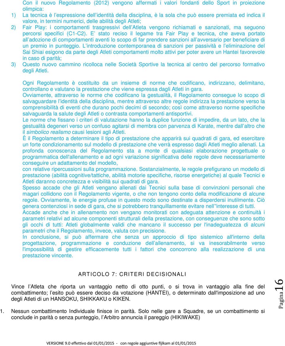 E stato reciso il legame tra Fair Play e tecnica, che aveva portato all adozione di comportamenti aventi lo scopo di far prendere sanzioni all avversario per beneficiare di un premio in punteggio.