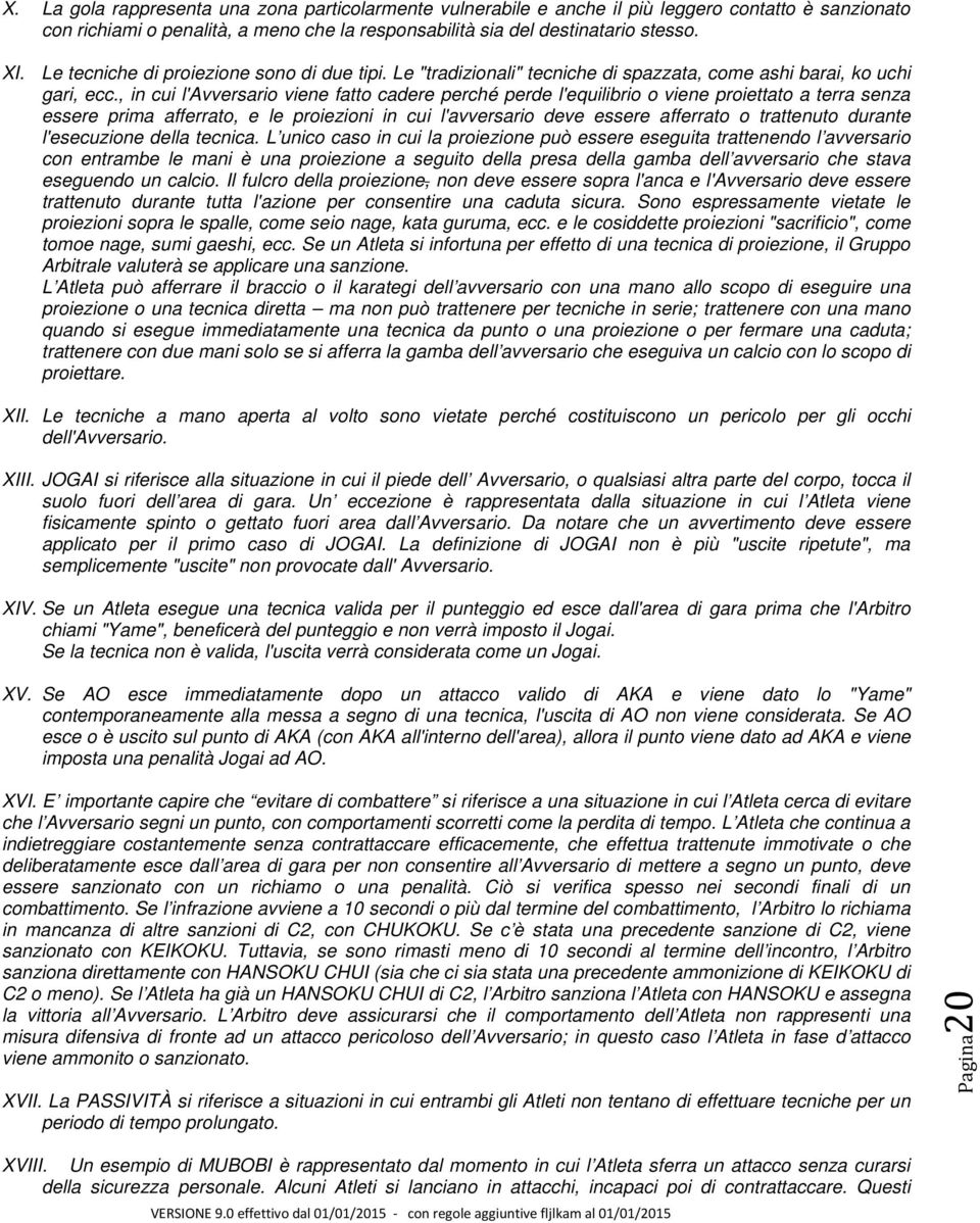 , in cui l'avversario viene fatto cadere perché perde l'equilibrio o viene proiettato a terra senza essere prima afferrato, e le proiezioni in cui l'avversario deve essere afferrato o trattenuto