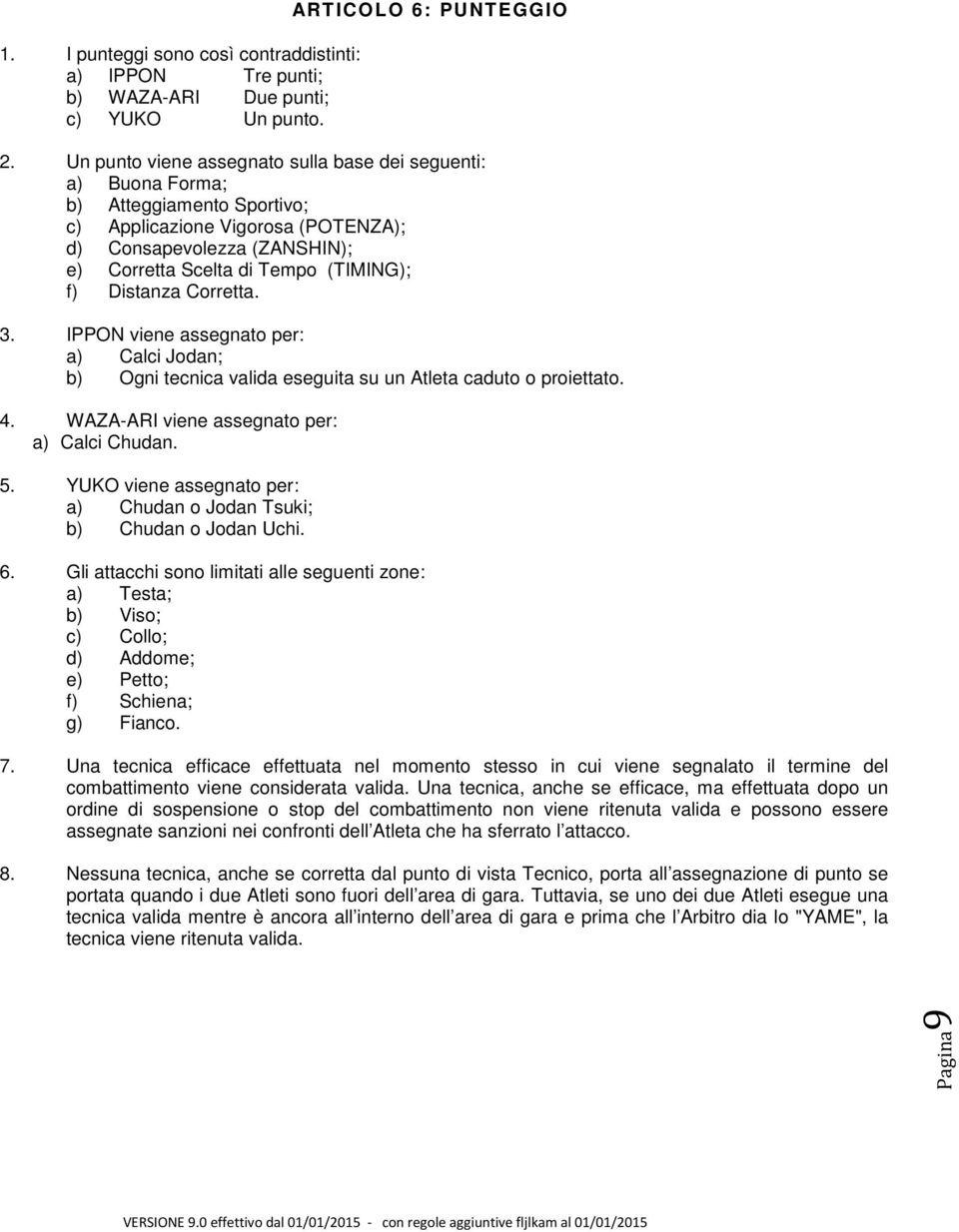 Distanza Corretta. 3. IPPON viene assegnato per: a) Calci Jodan; b) Ogni tecnica valida eseguita su un Atleta caduto o proiettato. 4. WAZA-ARI viene assegnato per: a) Calci Chudan. 5.