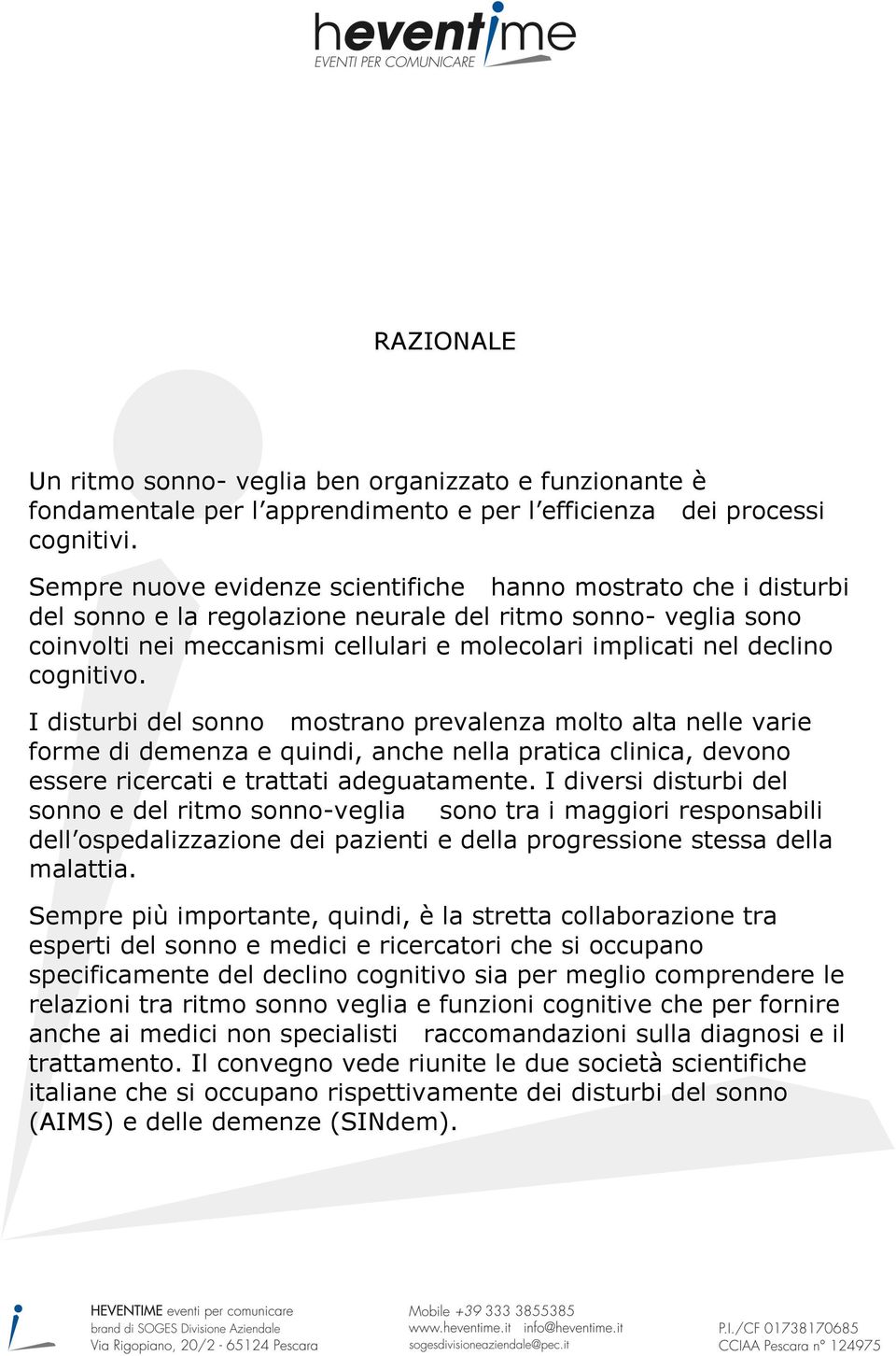 cognitivo. I disturbi del sonno mostrano prevalenza molto alta nelle varie forme di demenza e quindi, anche nella pratica clinica, devono essere ricercati e trattati adeguatamente.