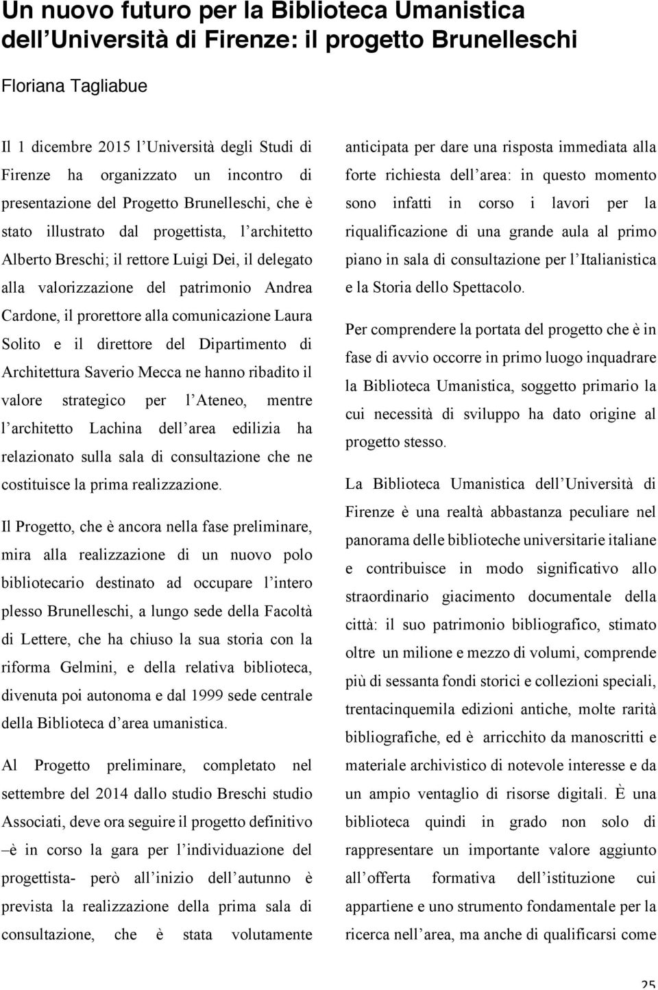 il prorettore alla comunicazione Laura Solito e il direttore del Dipartimento di Architettura Saverio Mecca ne hanno ribadito il valore strategico per l Ateneo, mentre l architetto Lachina dell area