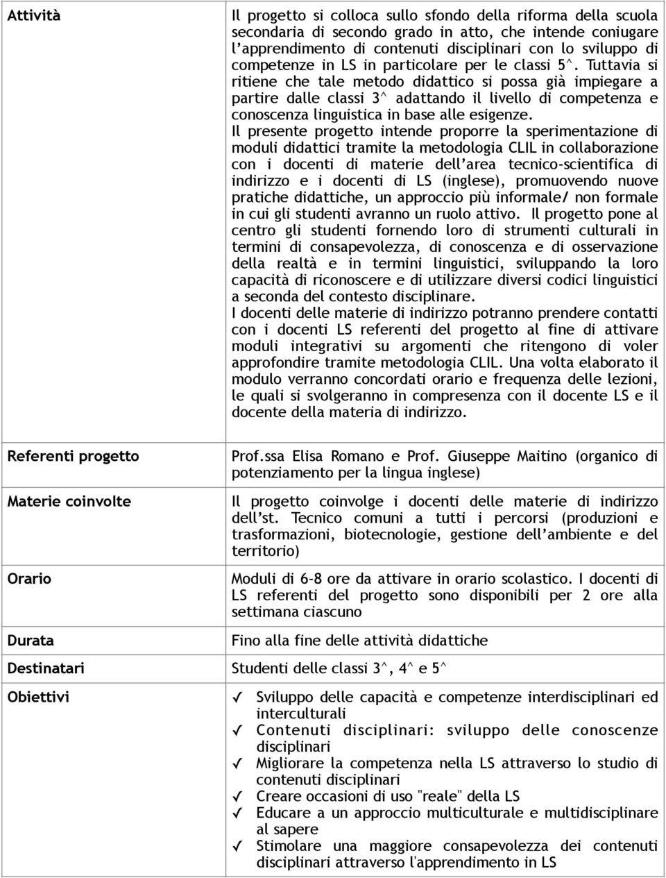 Tuttavia si ritiene che tale metodo didattico si possa già impiegare a partire dalle classi 3^ adattando il livello di competenza e conoscenza linguistica in base alle esigenze.