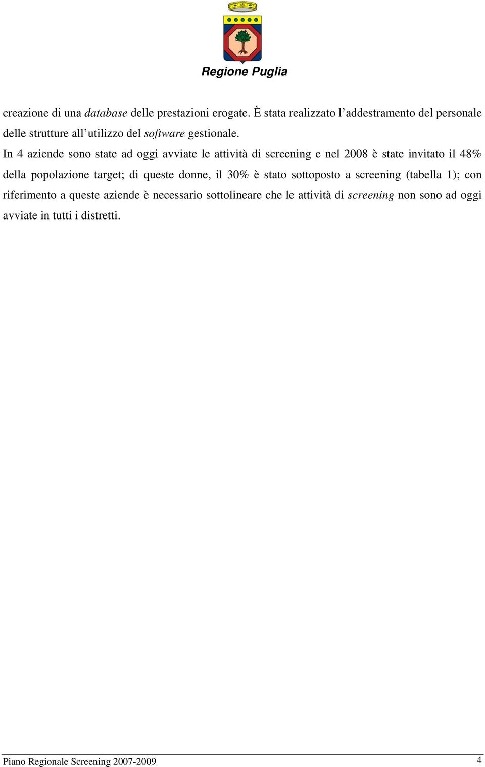 In 4 aziende sono state ad oggi avviate le attività di screening e nel 2008 è state invitato il 48% della popolazione target; di