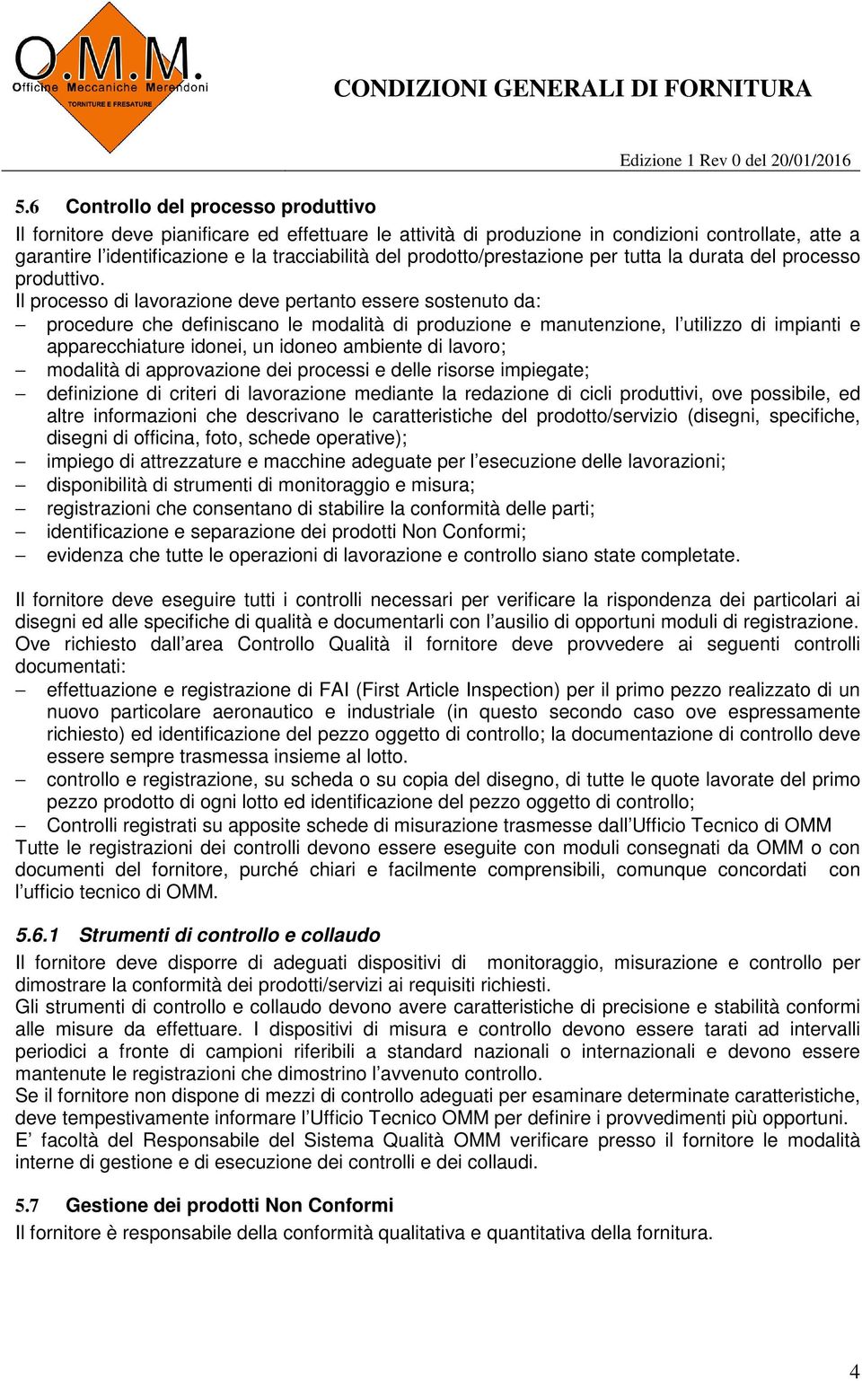 Il processo di lavorazione deve pertanto essere sostenuto da: procedure che definiscano le modalità di produzione e manutenzione, l utilizzo di impianti e apparecchiature idonei, un idoneo ambiente