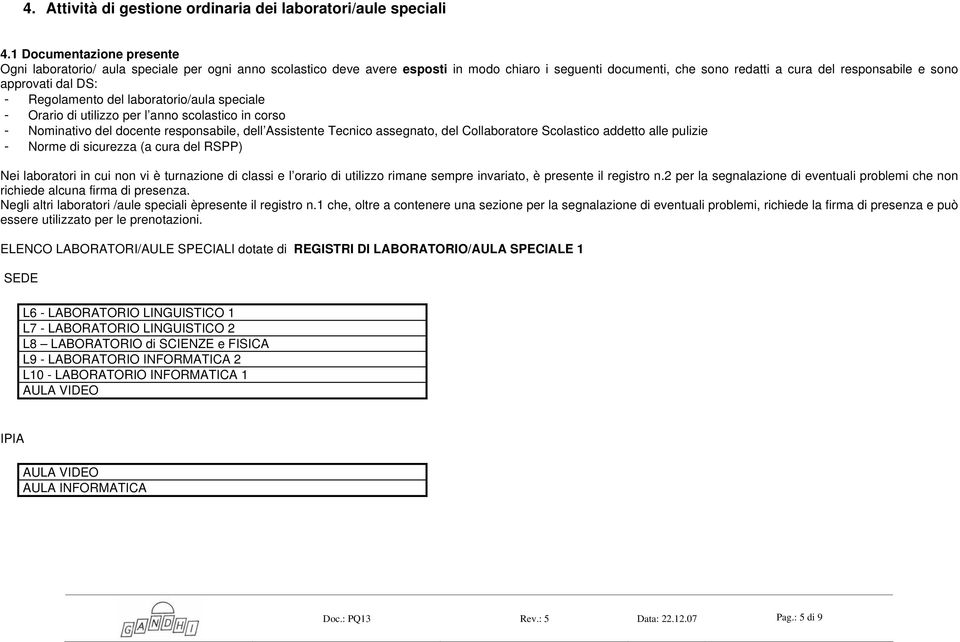 dal DS: - Regolamento del laboratorio/aula speciale - Orario di utilizzo per l anno scolastico in corso - Nominativo del docente responsabile, dell Assistente Tecnico assegnato, del Collaboratore