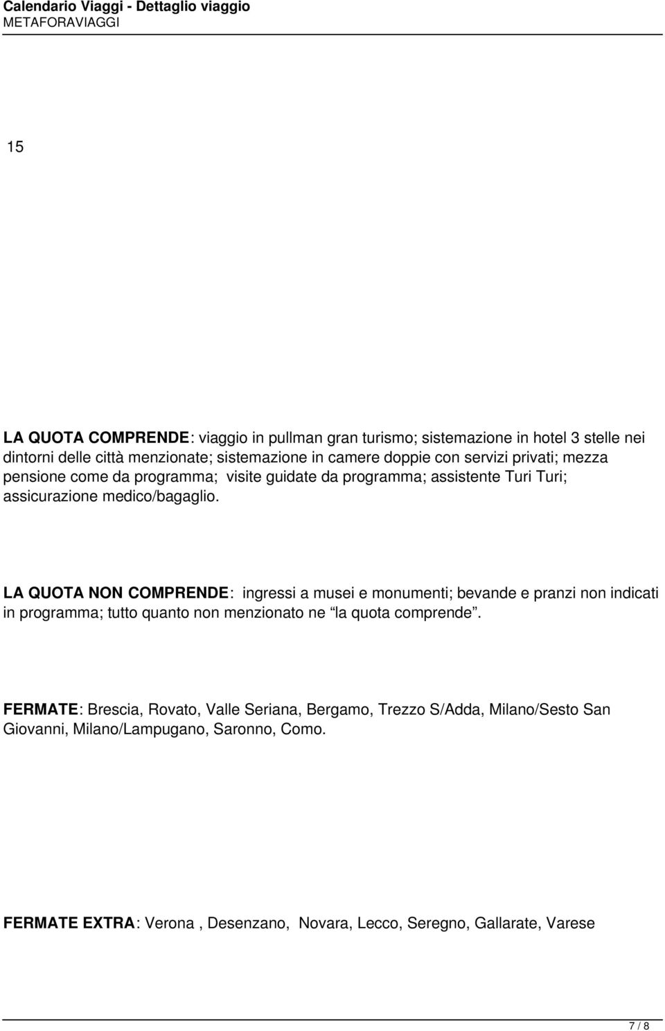 LA QUOTA NON COMPRENDE: ingressi a musei e monumenti; bevande e pranzi non indicati in programma; tutto quanto non menzionato ne la quota comprende.