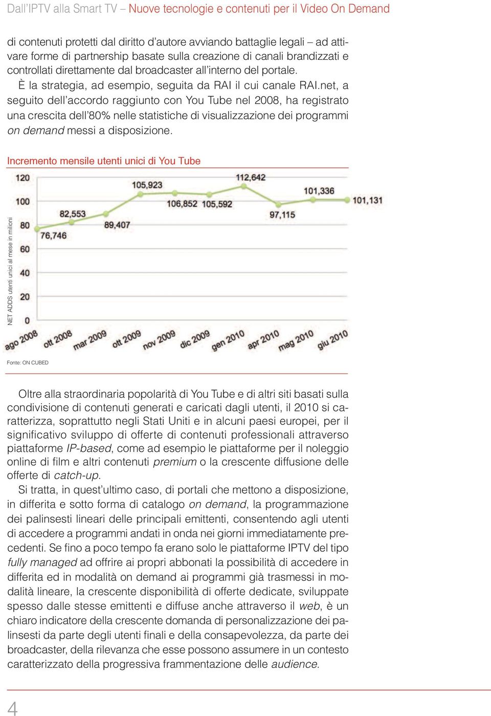 net, a seguito dell accordo raggiunto con You Tube nel 2008, ha registrato una crescita dell 80% nelle statistiche di visualizzazione dei programmi on demand messi a disposizione.