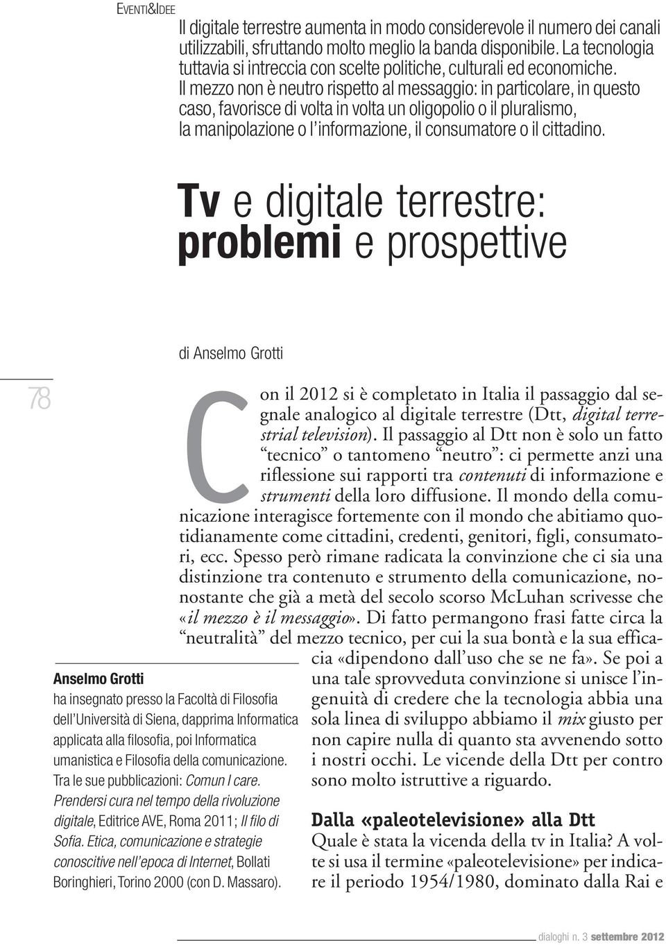 Il mezzo non è neutro rispetto al messaggio: in particolare, in questo caso, favorisce di volta in volta un oligopolio o il pluralismo, la manipolazione o l informazione, il consumatore o il