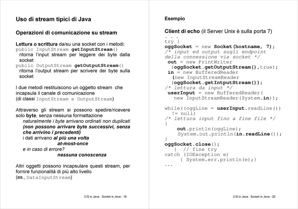 classi InputStream e OutputStream) Attraverso gli stream si possono spedire/ricevere solo byte, senza nessuna formattazione naturalmente i byte arrivano ordinati non duplicati (non possono arrivare