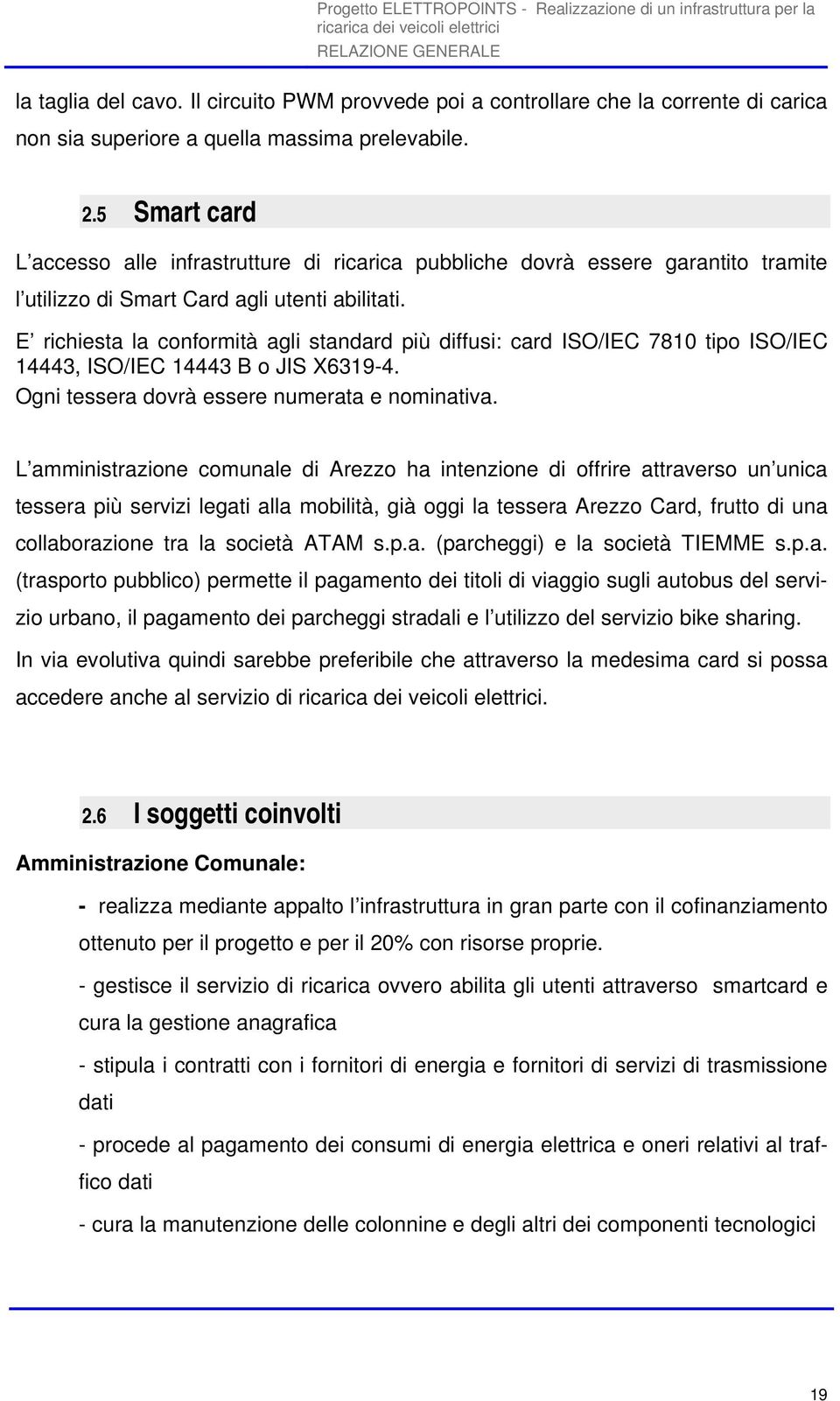 E richiesta la conformità agli standard più diffusi: card ISO/IEC 7810 tipo ISO/IEC 14443, ISO/IEC 14443 B o JIS X6319-4. Ogni tessera dovrà essere numerata e nominativa.