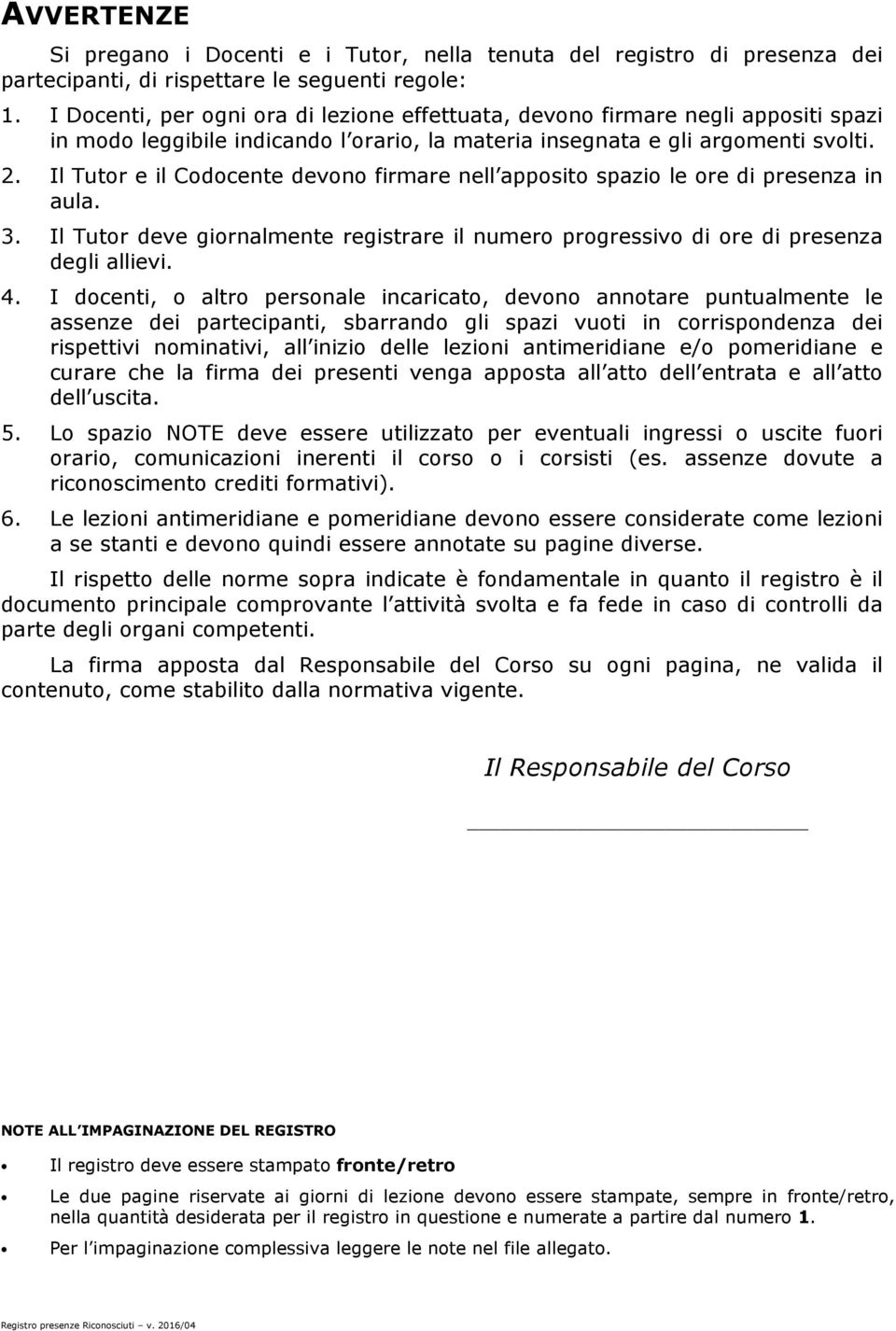 Il Tutor e il Codocente devono firmare nell apposito spazio le ore di presenza in aula. 3. Il Tutor deve giornalmente registrare il numero progressivo di ore di presenza degli allievi. 4.