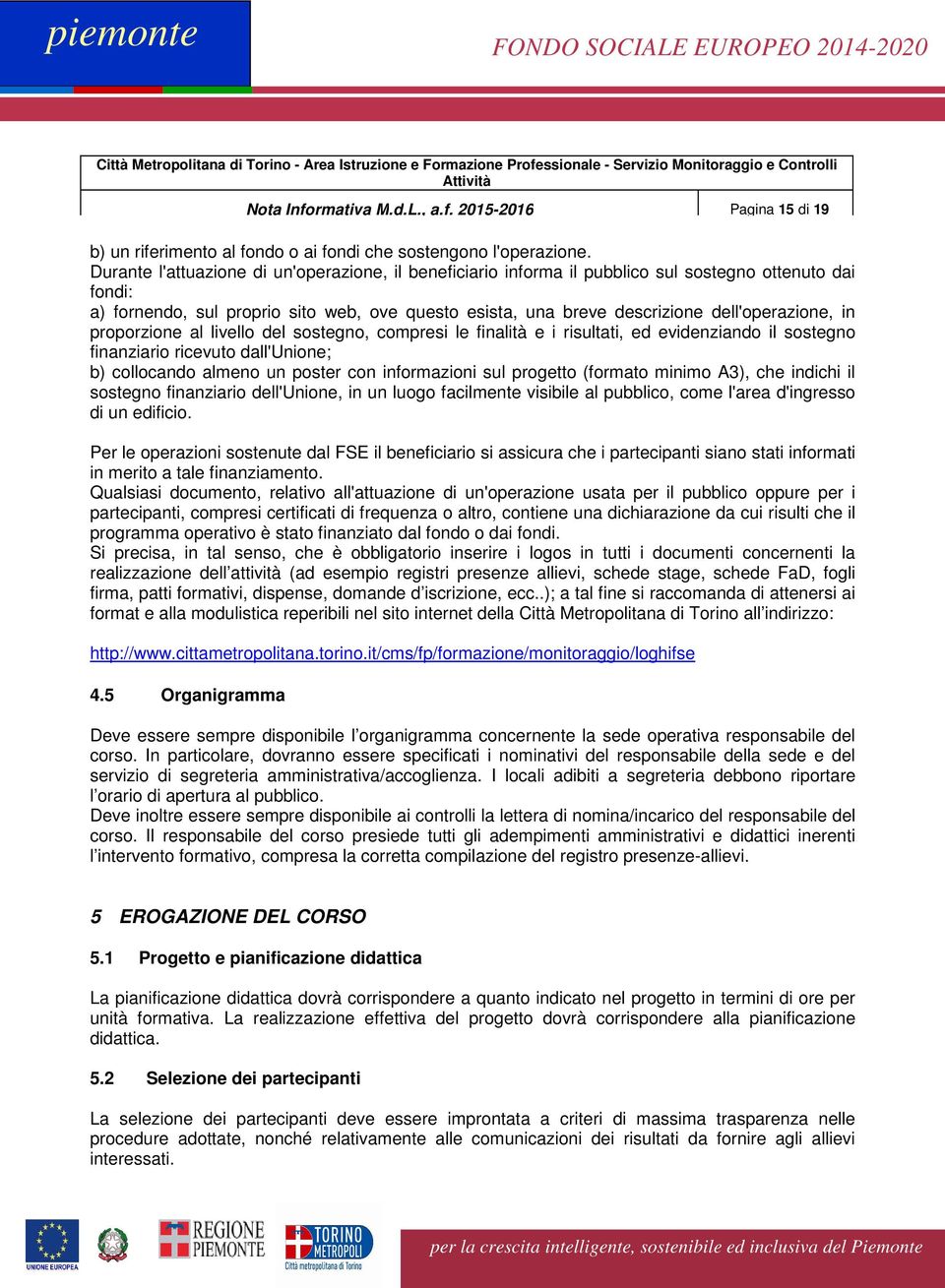 dell'operazione, in proporzione al livello del sostegno, compresi le finalità e i risultati, ed evidenziando il sostegno finanziario ricevuto dall'unione; b) collocando almeno un poster con