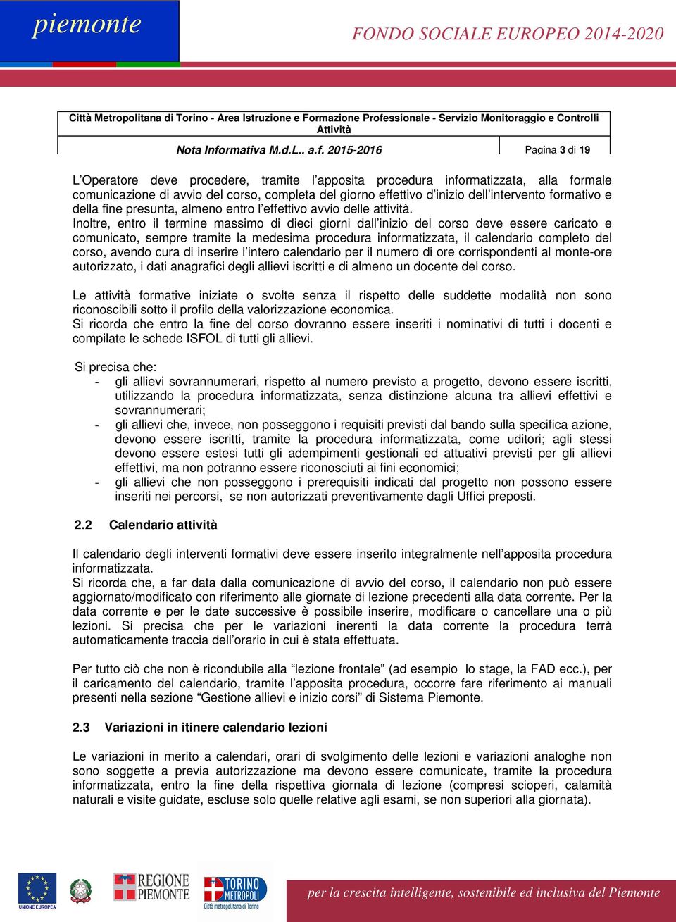 2015-2016 Pagina 3 di 19 L Operatore deve procedere, tramite l apposita procedura informatizzata, alla formale comunicazione di avvio del corso, completa del giorno effettivo d inizio dell intervento