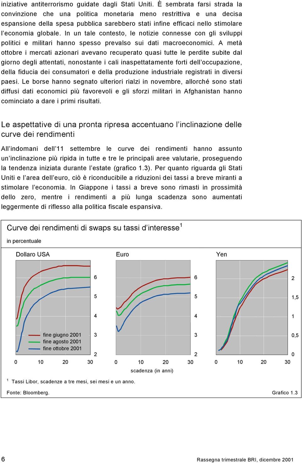 In un tale contesto, le notizie connesse con gli sviluppi politici e militari hanno spesso prevalso sui dati macroeconomici.