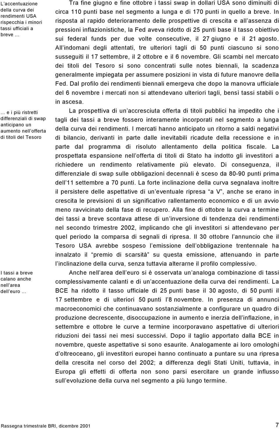 .. Tra fine giugno e fine ottobre i tassi swap in dollari USA sono diminuiti di circa 11 punti base nel segmento a lunga e di 17 punti in quello a breve.