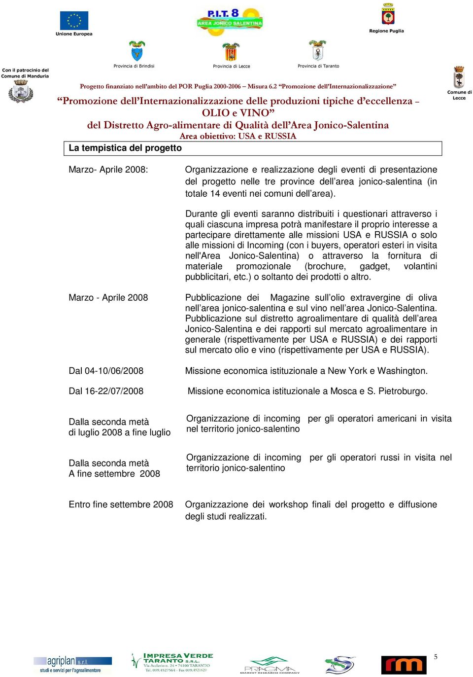 Durante gli eventi saranno distribuiti i questionari attraverso i quali ciascuna impresa potrà manifestare il proprio interesse a partecipare direttamente alle missioni USA e RUSSIA o solo alle