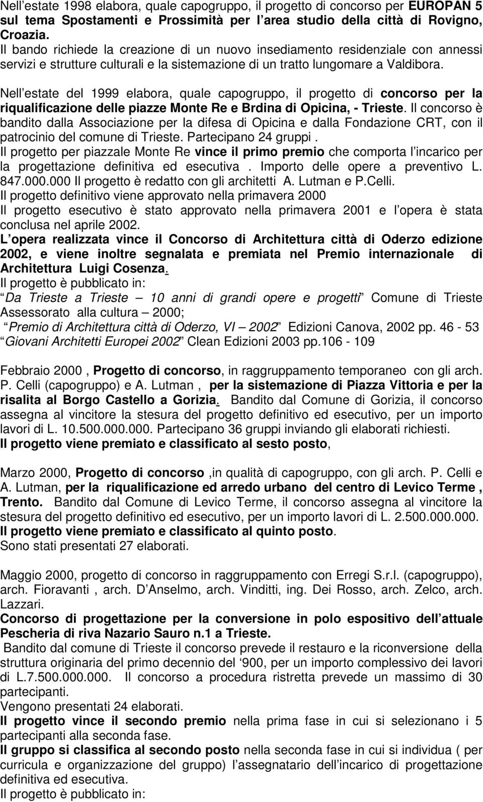 Nell estate del 1999 elabora, quale capogruppo, il progetto di concorso per la riqualificazione delle piazze Monte Re e Brdina di Opicina, - Trieste.