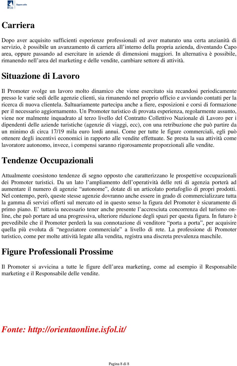 Situazione di Lavoro Il Promoter svolge un lavoro molto dinamico che viene esercitato sia recandosi periodicamente presso le varie sedi delle agenzie clienti, sia rimanendo nel proprio ufficio e