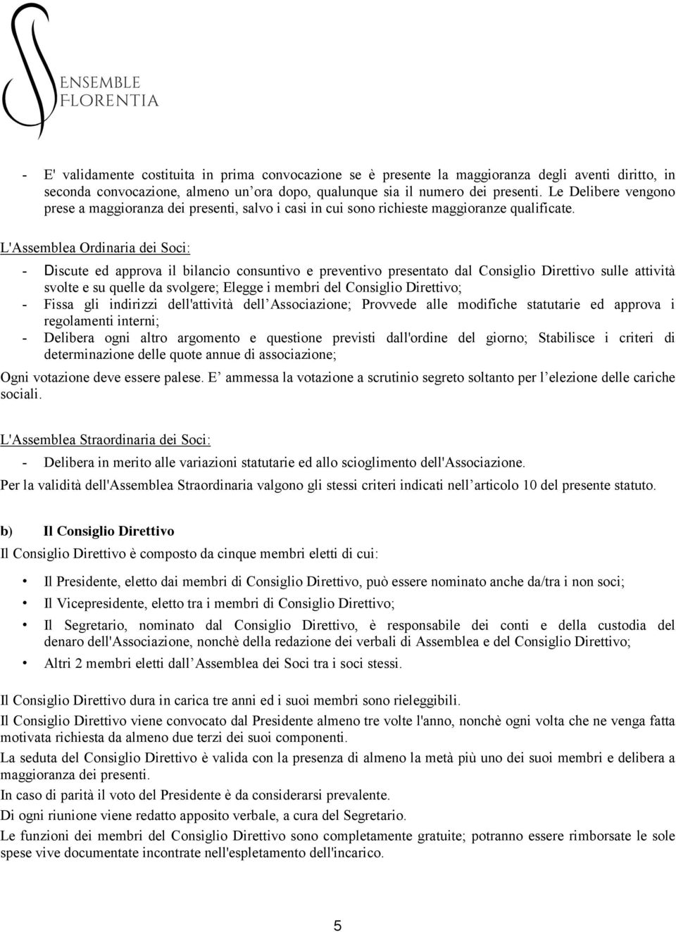 L'Assemblea Ordinaria dei Soci: - Discute ed approva il bilancio consuntivo e preventivo presentato dal Consiglio Direttivo sulle attività svolte e su quelle da svolgere; Elegge i membri del