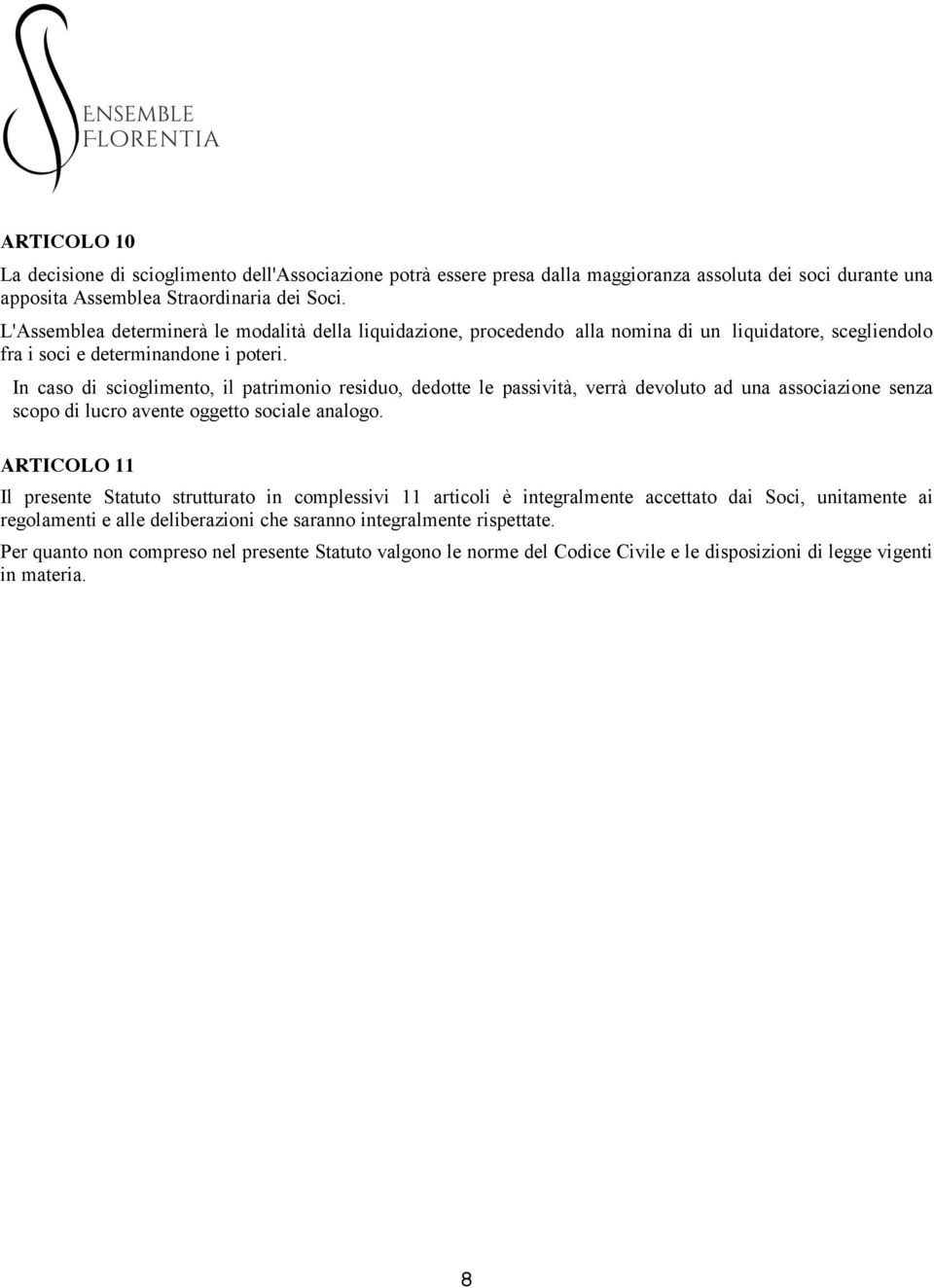 In caso di scioglimento, il patrimonio residuo, dedotte le passività, verrà devoluto ad una associazione senza scopo di lucro avente oggetto sociale analogo.