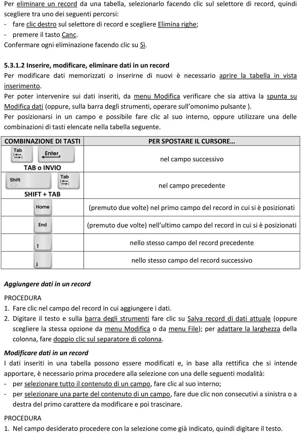 2 Inserire, modificare, eliminare dati in un record Per modificare dati memorizzati o inserirne di nuovi è necessario aprire la tabella in vista inserimento.