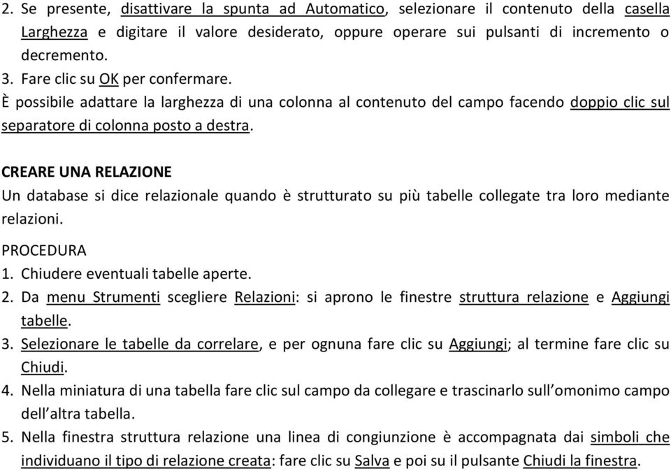 CREARE UNA RELAZIONE Un database si dice relazionale quando è strutturato su più tabelle collegate tra loro mediante relazioni. 1. Chiudere eventuali tabelle aperte. 2.