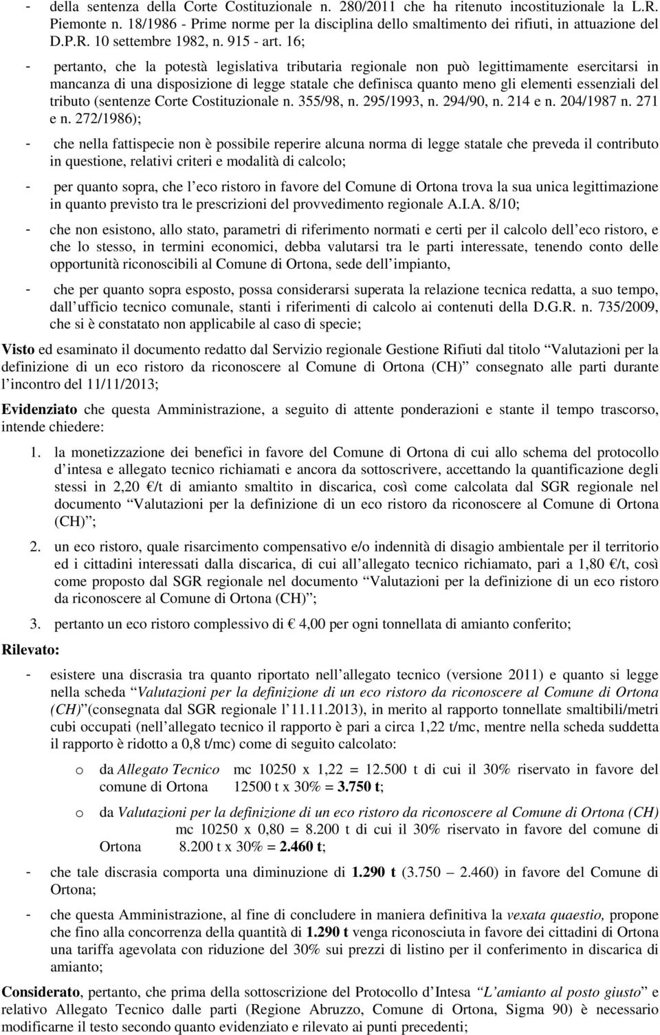 16; - pertanto, che la potestà legislativa tributaria regionale non può legittimamente esercitarsi in mancanza di una disposizione di legge statale che definisca quanto meno gli elementi essenziali