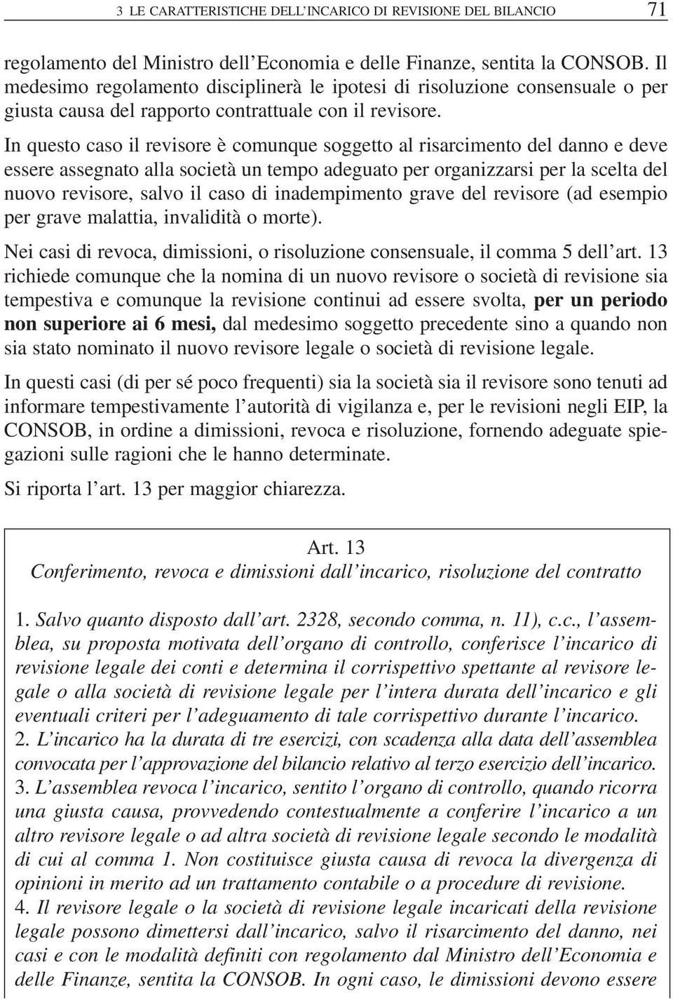 In questo caso il revisore è comunque soggetto al risarcimento del danno e deve essere assegnato alla società un tempo adeguato per organizzarsi per la scelta del nuovo revisore, salvo il caso di