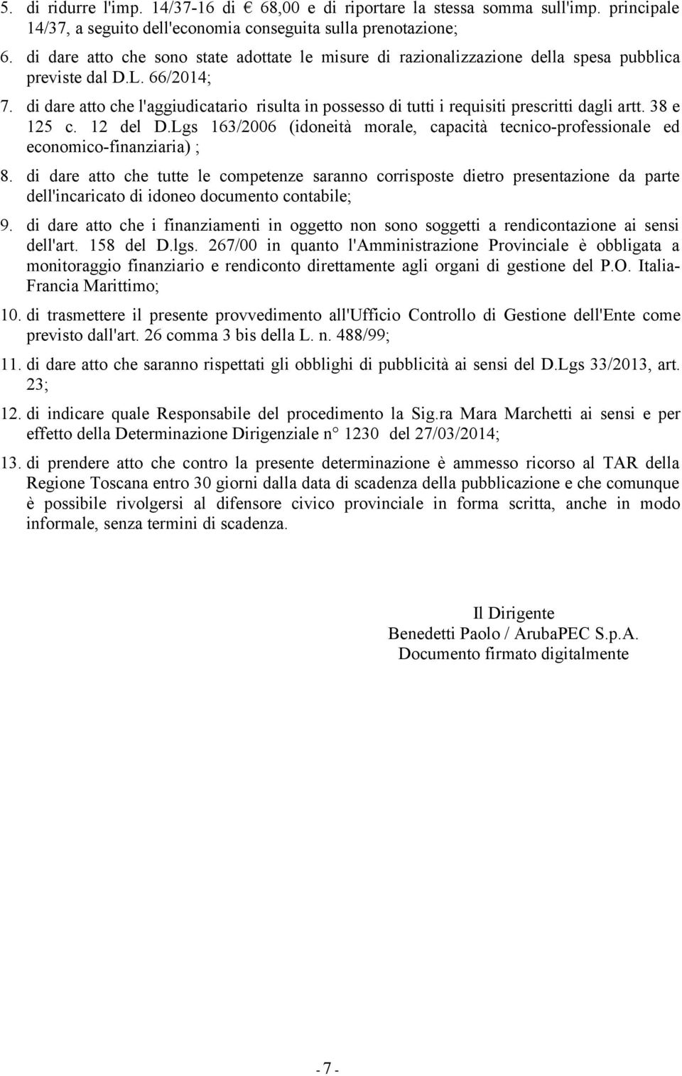 di dare atto che l'aggiudicatario risulta in possesso di tutti i requisiti prescritti dagli artt. 38 e 125 c. 12 del D.