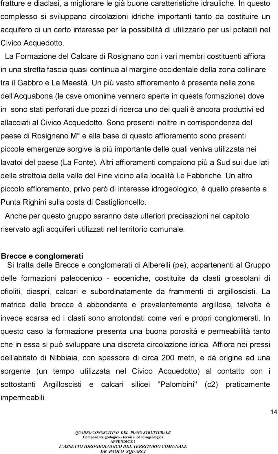 La Formazione del Calcare di Rosignano con i vari membri costituenti affiora in una stretta fascia quasi continua al margine occidentale della zona collinare tra il Gabbro e La Maestà.