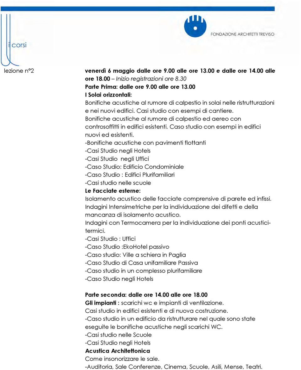 -Bonifiche acustiche con pavimenti flottanti -Casi Studio negli Hotels -Casi Studio negli Uffici -Caso Studio: Edificio Condominiale -Caso Studio : Edifici Plurifamiliari -Casi studio nelle scuole Le