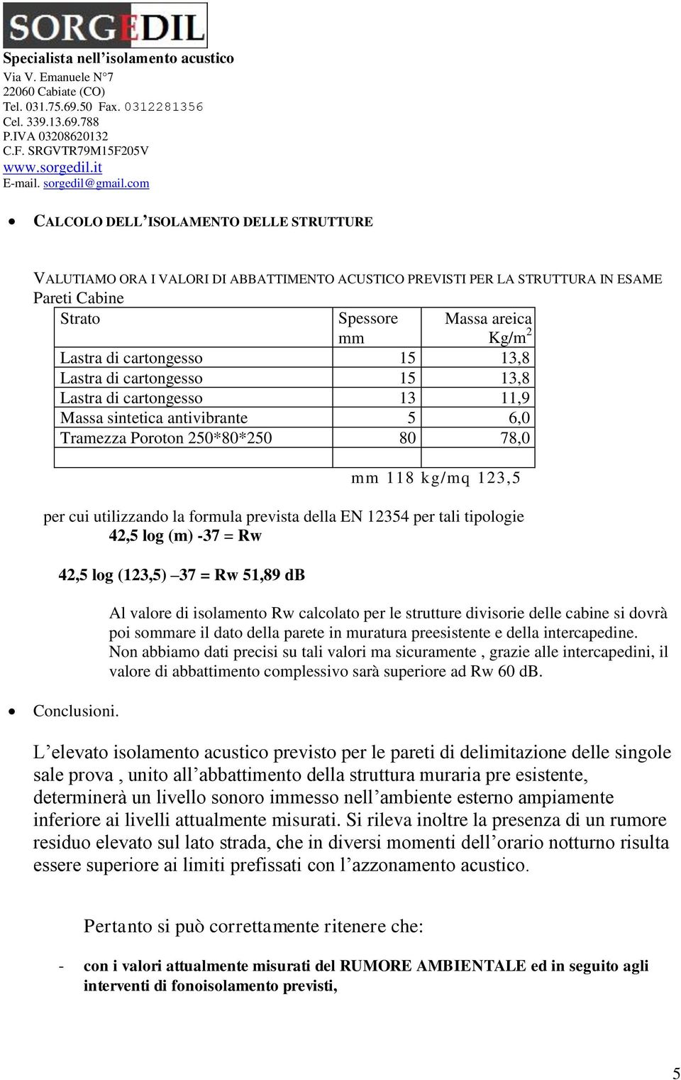 della EN 12354 per tali tipologie 42,5 log (m) -37 = Rw 42,5 log (123,5) 37 = Rw 51,89 db Al valore di isolamento Rw calcolato per le strutture divisorie delle cabine si dovrà poi sommare il dato