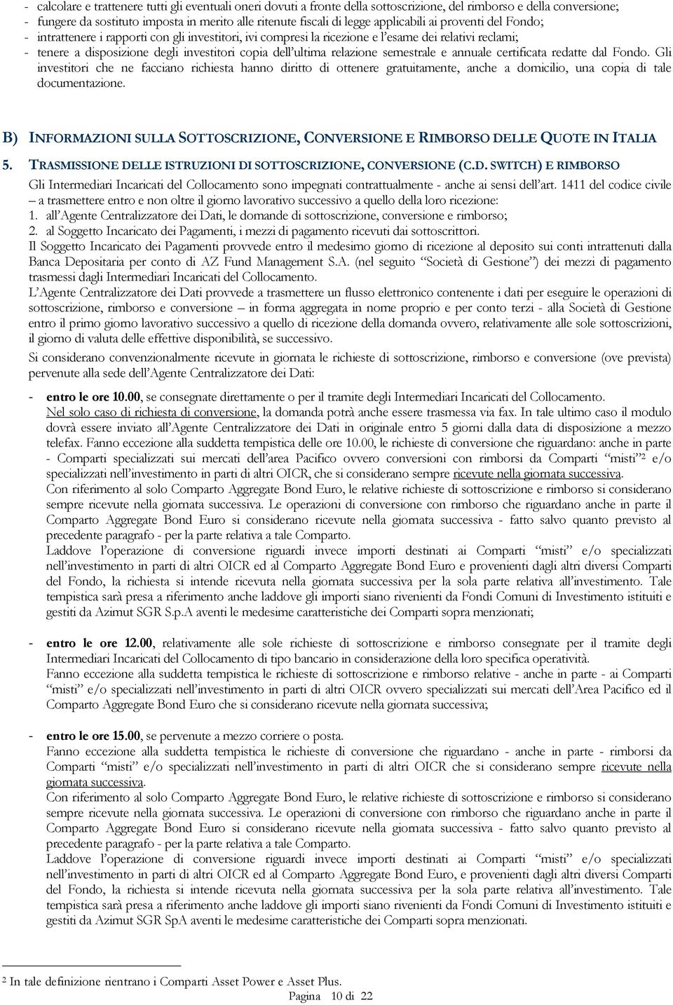 relazione semestrale e annuale certificata redatte dal Fondo. Gli investitori che ne facciano richiesta hanno diritto di ottenere gratuitamente, anche a domicilio, una copia di tale documentazione.