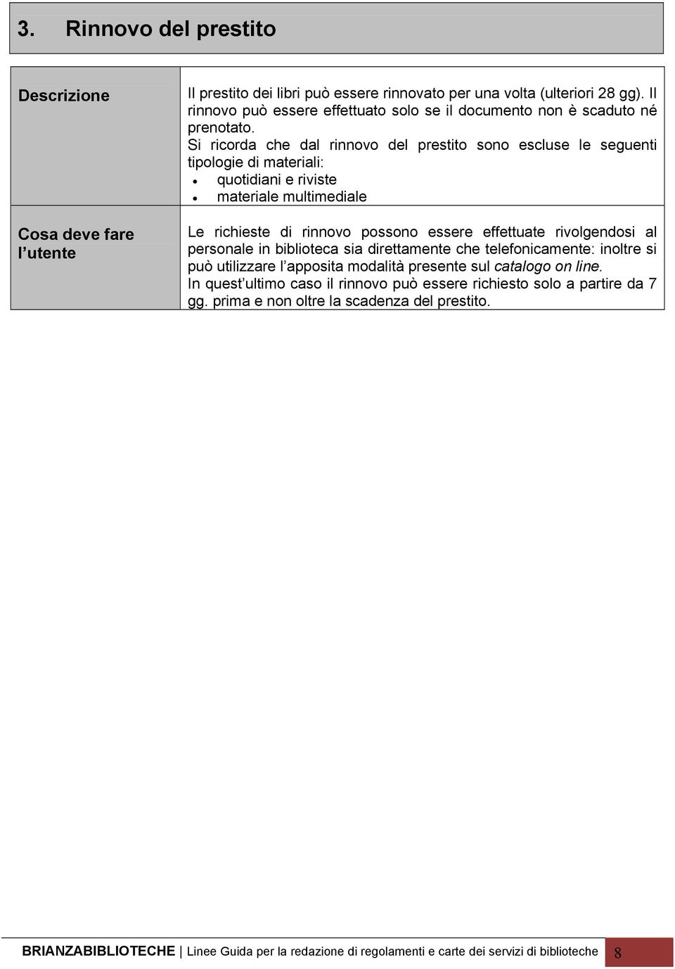 Si ricorda che dal rinnovo del prestito sono escluse le seguenti tipologie di materiali: quotidiani e riviste materiale multimediale Le richieste di rinnovo possono essere effettuate