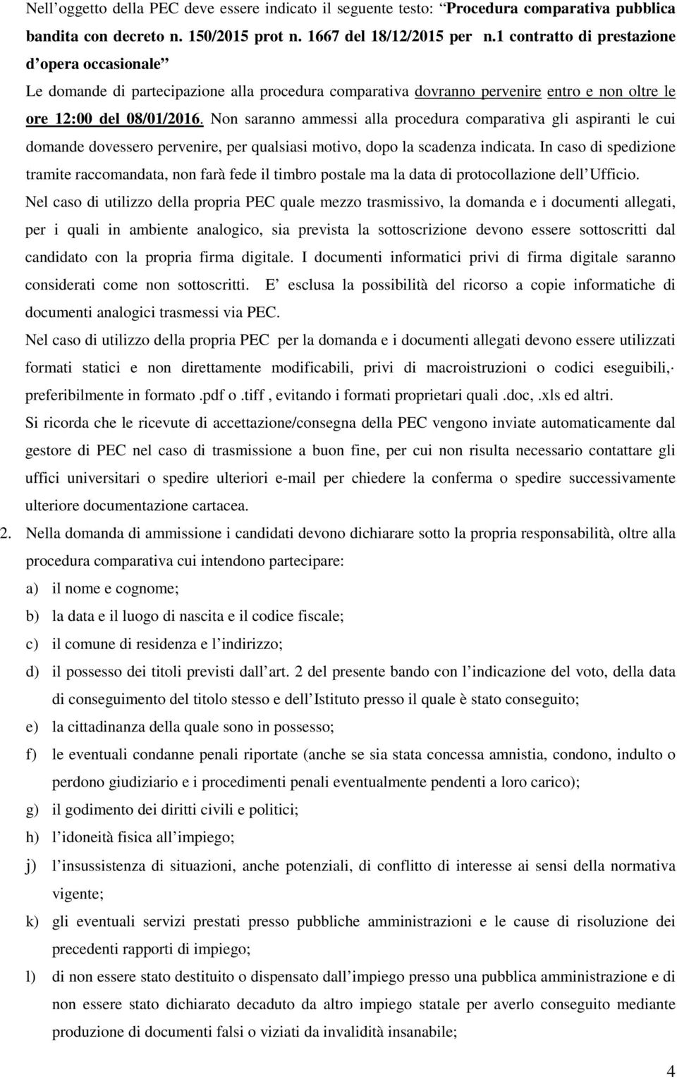 Non saranno ammessi alla procedura comparativa gli aspiranti le cui domande dovessero pervenire, per qualsiasi motivo, dopo la scadenza indicata.