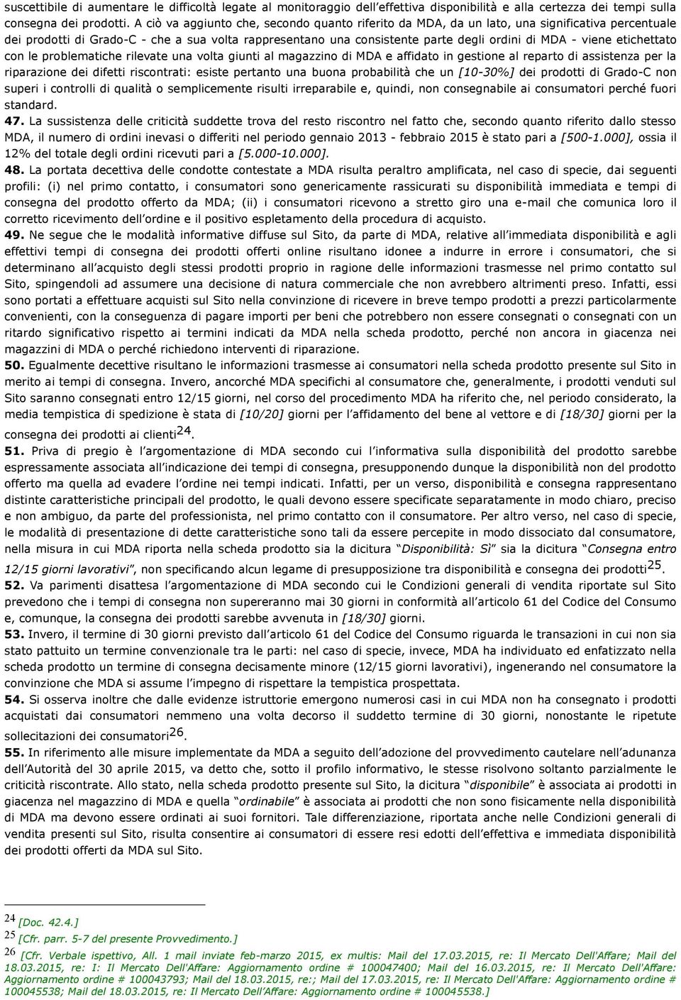 viene etichettato con le problematiche rilevate una volta giunti al magazzino di MDA e affidato in gestione al reparto di assistenza per la riparazione dei difetti riscontrati: esiste pertanto una