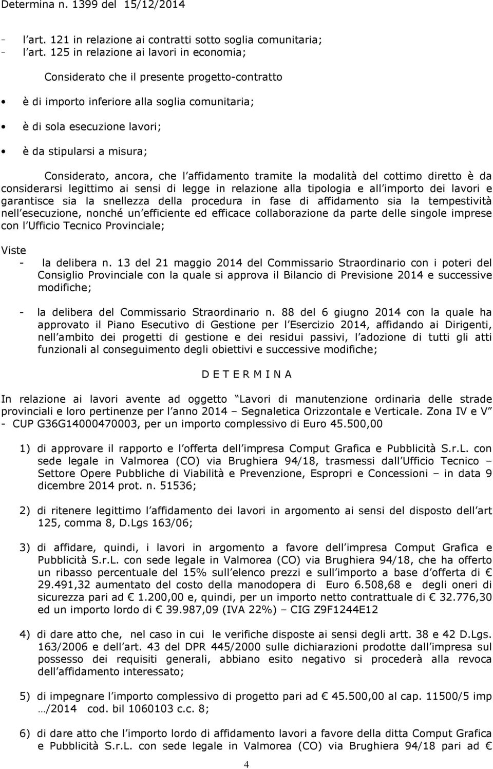 Considerato, ancora, che l affidamento tramite la modalità del cottimo diretto è da considerarsi legittimo ai sensi di legge in relazione alla tipologia e all importo dei lavori e garantisce sia la