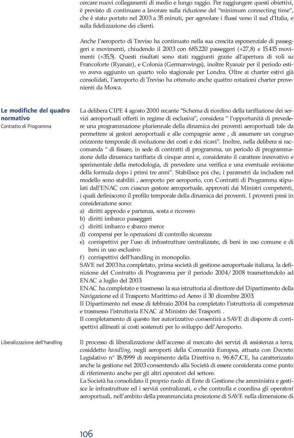 Italia, e sulla fidelizzazione dei clienti. Anche l aeroporto di Treviso ha continuato nella sua crescita esponenziale di passeggeri e movimenti, chiudendo il 2003 con 685.220 passeggeri (+27,8) e 15.