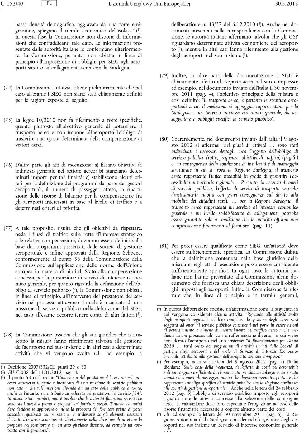 La Commissione, pertanto, non obietta in linea di principio all imposizione di obblighi per SIEG agli aeroporti sardi o ai collegamenti aerei con la Sardegna.