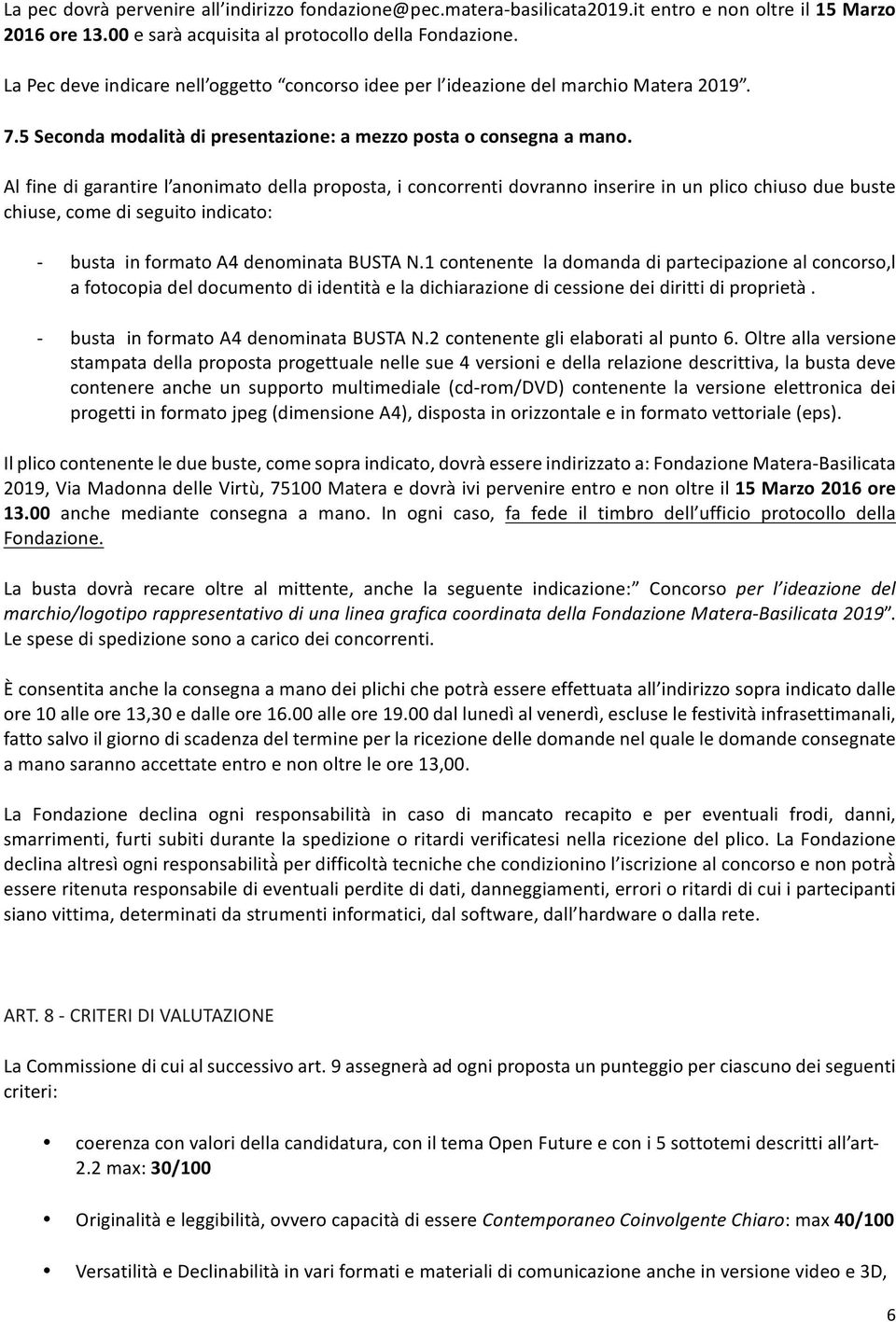 Al fine di garantire l anonimato della proposta, i concorrenti dovranno inserire in un plico chiuso due buste chiuse, come di seguito indicato: - busta in formato A4 denominata BUSTA N.