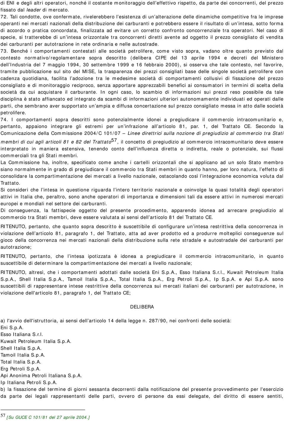 essere il risultato di un intesa, sotto forma di accordo o pratica concordata, finalizzata ad evitare un corretto confronto concorrenziale tra operatori.